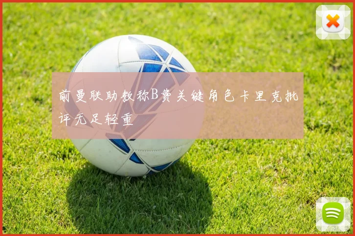 前曼联助教称B费关键角色卡里克批评无足轻重