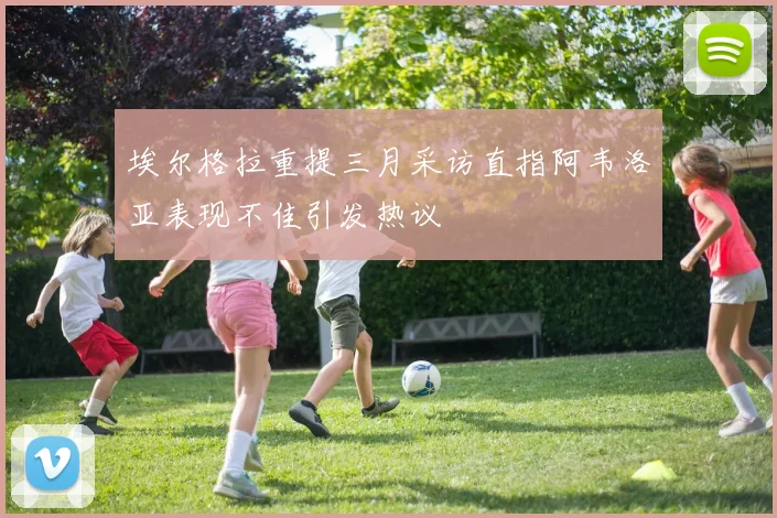 埃尔格拉重提三月采访直指阿韦洛亚表现不佳引发热议