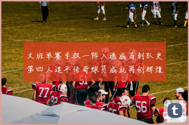 文班单赛季双一阵入选成马刺队史第四人追平传奇球员成就再创辉煌