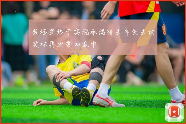 劳塔罗终于实现承诺将去年失去的奖杯再次带回家中