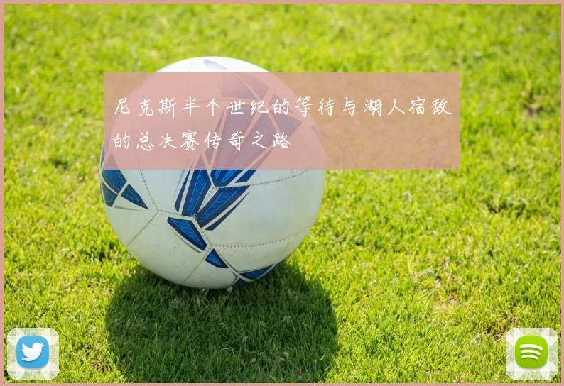 尼克斯半个世纪的等待与湖人宿敌的总决赛传奇之路