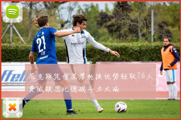 尼克斯凭借深厚轮换优势轻取76人费城缺恩比德战斗力大减